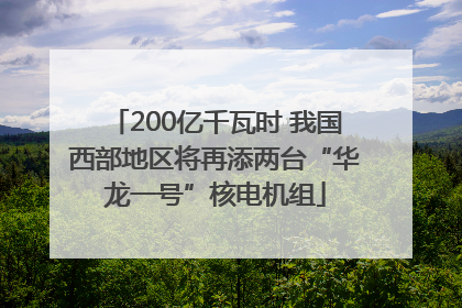 200亿千瓦时 我国西部地区将再添两台“华龙一号”核电机组