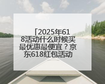 2025年618活动什么时候买最优惠最便宜？京东618红包活动第三波5月28日正式开始附满减优惠攻略一览
