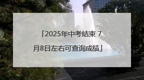 2025年中考结束 7月8日左右可查询成绩
