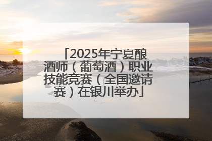 2025年宁夏酿酒师（葡萄酒）职业技能竞赛（全国邀请赛）在银川举办