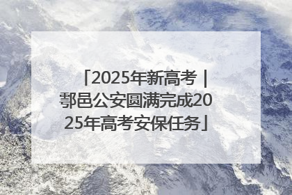 2025年新高考｜鄠邑公安圆满完成2025年高考安保任务