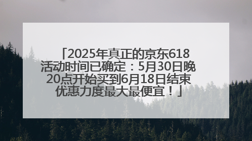 2025年真正的京东618活动时间已确定：5月30日晚20点开始买到6月18日结束优惠力度最大最便宜！
