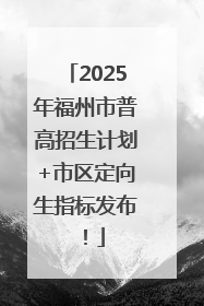 2025年福州市普高招生计划+市区定向生指标发布！