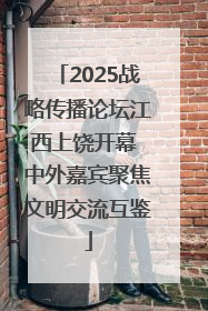 2025战略传播论坛江西上饶开幕 中外嘉宾聚焦文明交流互鉴