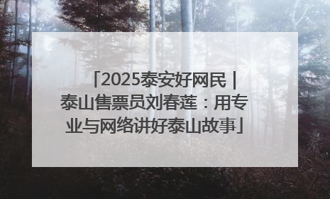 2025泰安好网民｜泰山售票员刘春莲：用专业与网络讲好泰山故事