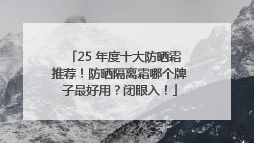 25 年度十大防晒霜推荐！防晒隔离霜哪个牌子最好用？闭眼入！