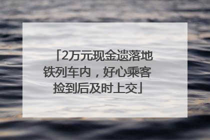 2万元现金遗落地铁列车内，好心乘客捡到后及时上交