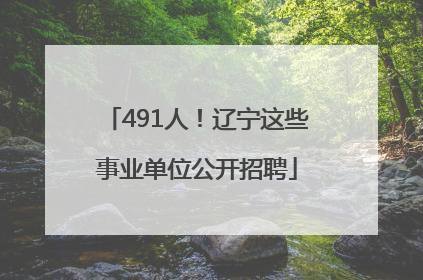 491人！辽宁这些事业单位公开招聘