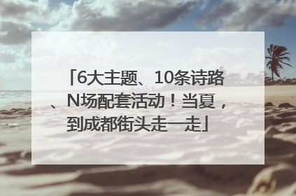 6大主题、10条诗路、N场配套活动！当夏，到成都街头走一走