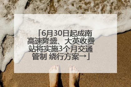6月30日起成南高速隆盛、大英收费站将实施3个月交通管制 绕行方案→