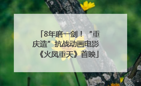 8年磨一剑！“重庆造”抗战动画电影《火凤重天》首映