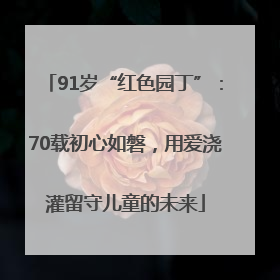 91岁“红色园丁”：70载初心如磐，用爱浇灌留守儿童的未来