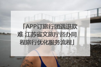 APP订旅行团遇退款难 江苏省文旅厅督办同程旅行优化服务流程