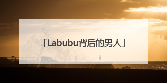Labubu背后的男人