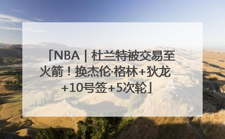 NBA｜杜兰特被交易至火箭！换杰伦·格林+狄龙+10号签+5次轮