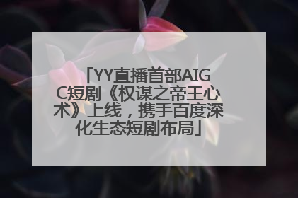 YY直播首部AIGC短剧《权谋之帝王心术》上线，携手百度深化生态短剧布局