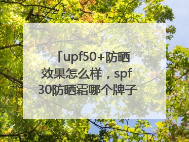 upf50+防晒效果怎么样，spf30防晒霜哪个牌子的防晒效果好？